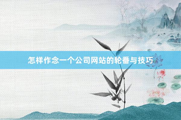 怎样作念一个公司网站的轮番与技巧