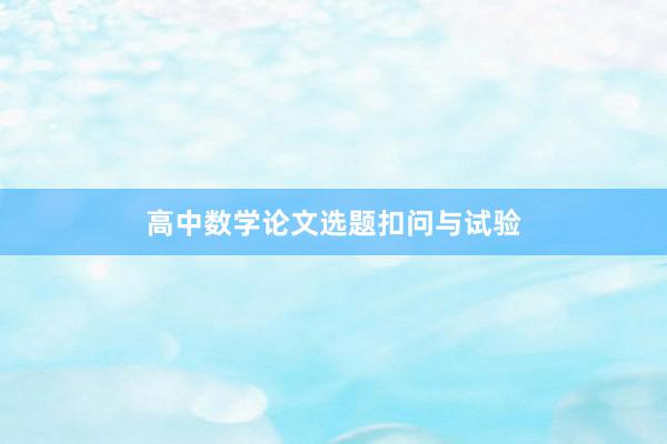 高中数学论文选题扣问与试验