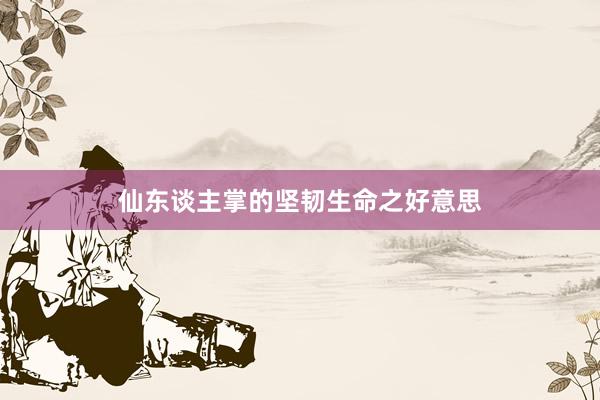 仙东谈主掌的坚韧生命之好意思
